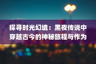 探寻时光幻境：黑夜传说中穿越古今的神秘旅程与作为未知的暗夜传奇实录