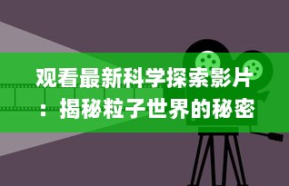 观看最新科学探索影片：揭秘粒子世界的秘密，全程在线观看"夸克 v6.6.7下载