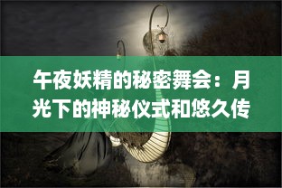 午夜妖精的秘密舞会：月光下的神秘仪式和悠久传说的探索 v4.7.3下载