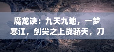 魔龙诀：九天九地，一梦寒江，剑尖之上战骄天，刀锋之下定乾坤