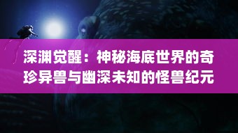 深渊觉醒：神秘海底世界的奇珍异兽与幽深未知的怪兽纪元探秘之旅