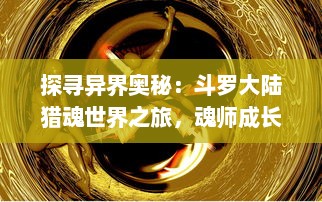 探寻异界奥秘：斗罗大陆猎魂世界之旅，魂师成长与战斗历程的全面解析