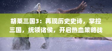 胡莱三国3：再现历史史诗，掌控三国，统领诸侯，开启热血策略战争游戏新征程