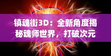 镇魂街3D：全新角度揭秘魂师世界，打破次元壁挑战现实与虚幻边界