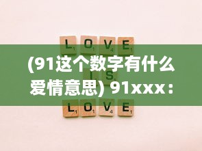 (91这个数字有什么爱情意思) 91xxx：探寻网络神秘数字的背后含义与其在现代社会中的影响力