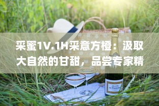 采蜜1V.1H采意方橙：汲取大自然的甘甜，品尝专家精心挑选的独特水果味道