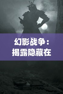 幻影战争：揭露隐藏在现实与幻想之间的无尽冲突与勇士险阻历程的奥秘