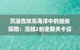 沉浸在欢乐海洋中的蛙类探险：漫蛙2的全新关卡设计与挑战模式揭秘 v1.4.1下载