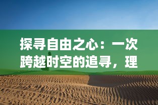 探寻自由之心：一次跨越时空的追寻，理解人类渴望自由的深刻内涵与独特价值