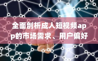 全面剖析成人短视频app的市场需求、用户偏好和行业发展趋势 v1.5.8下载