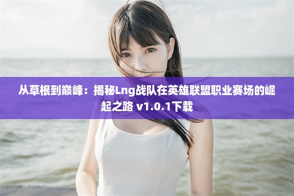 从草根到巅峰：揭秘Lng战队在英雄联盟职业赛场的崛起之路 v1.0.1下载