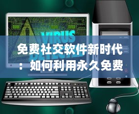 免费社交软件新时代：如何利用永久免费平台扩大社交圈并安全交友