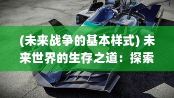 (未来战争的基本样式) 未来世界的生存之道：探索和理解现代战斗法则的科学与艺术