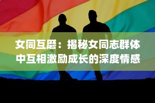 女同互磨：揭秘女同志群体中互相激励成长的深度情感连接 v4.1.4下载