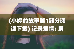 (小婷的故事第1部分阅读下载) 记录爱情: 第一次与小婷共享身体之美的深情视频回顾