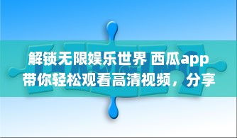 解锁无限娱乐世界 西瓜app带你轻松观看高清视频，分享生活每一刻。不容错过的精彩内容，尽在掌中。