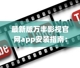 最新版万丰影视官网app安装指南：快速享受丰富影视资源 如何轻松安装 点我学习全程攻略。