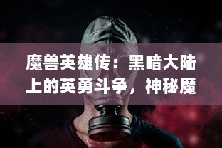 魔兽英雄传：黑暗大陆上的英勇斗争，神秘魔法与未知生物的恢弘史诗