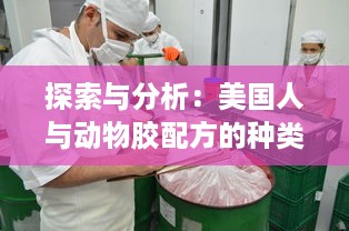 探索与分析：美国人与动物胶配方的种类及其在食品和工业中的应用 v1.4.5下载