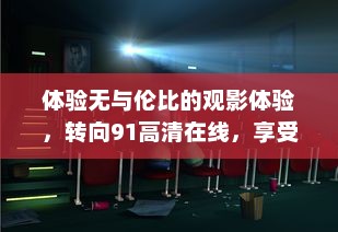 体验无与伦比的观影体验，转向91高清在线，享受最新电影与电视节目