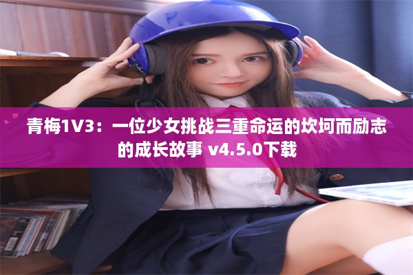 青梅1V3：一位少女挑战三重命运的坎坷而励志的成长故事 v4.5.0下载