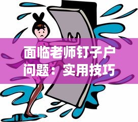 面临老师钉子户问题：实用技巧和方法来帮助你解决老师夹得太紧拔不出来的困扰 v9.0.1下载