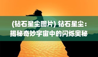 (钻石星尘图片) 钻石星尘：揭秘奇妙宇宙中的闪烁奥秘与地球千年石之不解之缘