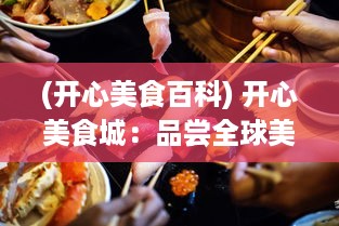 (开心美食百科) 开心美食城：品尝全球美食的天堂，让味蕾在快乐中跳舞