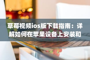 草莓视频ios版下载指南：详解如何在苹果设备上安装和使用草莓视频应用