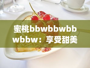 蜜桃bbwbbwbbwbbw：享受甜美味道的特色水果，寻找完美体验的果汁观念 v9.8.4下载