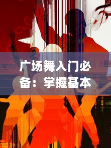 广场舞入门必备：掌握基本舞步与流行音乐，全方位体验舞蹈魅力 动感节奏，随时随地学习广场舞 v7.3.5下载