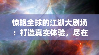 惊艳全球的江湖大剧场：打造真实体验，尽在笑傲江湖3D 里的武侠世界