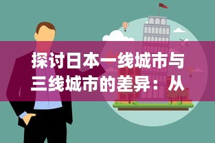 探讨日本一线城市与三线城市的差异：从经济、文化到居民生活质量的全方位对比