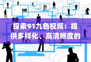 探索91九色视频：提供多样化、高清晰度的视听体验，享受前沿科技带来的无限可能 v0.9.3下载