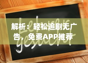 解析：轻松追剧无广告，免费APP推荐 | 别再等广告，立即开启追剧之旅 v3.4.7下载