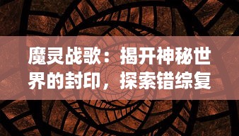 魔灵战歌：揭开神秘世界的封印，探索错综复杂的幻想大陆，领略史诗级冒险之旅