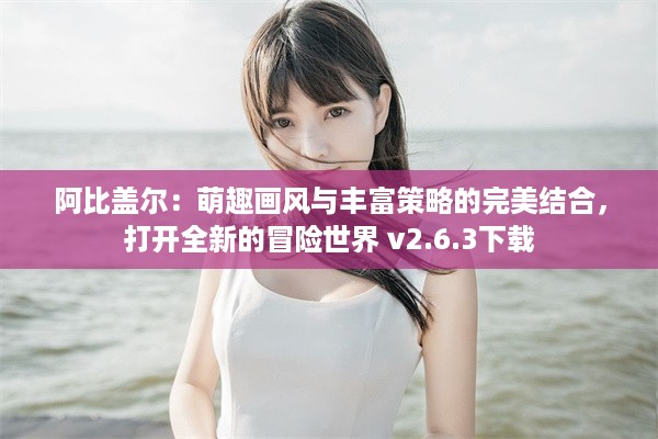 阿比盖尔：萌趣画风与丰富策略的完美结合，打开全新的冒险世界 v2.6.3下载