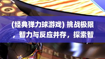 (经典弹力球游戏) 挑战极限，智力与反应并存，探索智力弹球竞技的魅力与战略