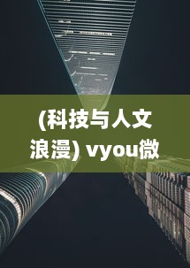 (科技与人文浪漫) vyou微你：科技与人文的完美融合，探索无限可能的数字生活体验