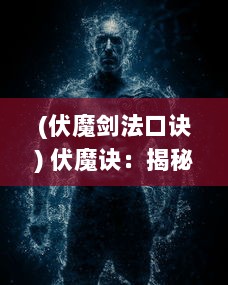 (伏魔剑法口诀) 伏魔诀：揭秘古代禁忌秘术与战胜邪恶的力量之道