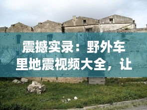 震撼实录：野外车里地震视频大全，让你身临其境体验自然界的惊心动魄