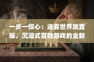 一步一惊心：迷雾世界放置版，沉浸式冒险游戏的全新创新与挑战