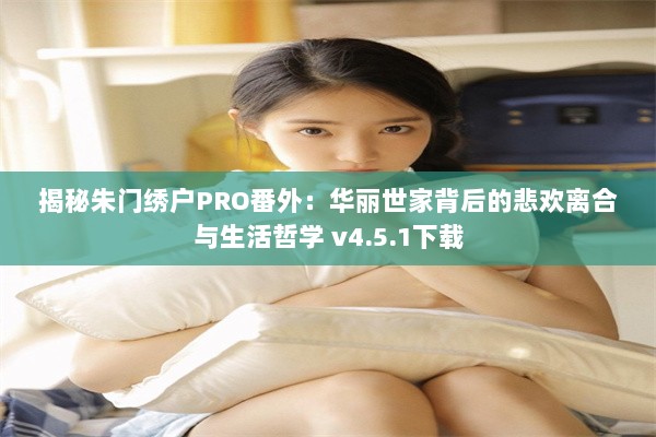 揭秘朱门绣户PRO番外：华丽世家背后的悲欢离合与生活哲学 v4.5.1下载