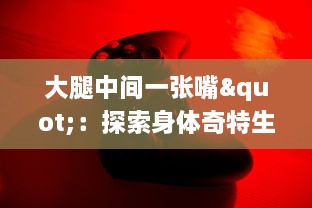 大腿中间一张嘴"：探索身体奇特生理现象的科学之旅与顺口溜的趣味融合