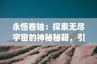 永恒卷轴：探索无尽宇宙的神秘秘籍，引领无限可能的宇宙冒险之旅