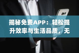 揭秘免费APP：轻松提升效率与生活品质，无需花费一分钱 赶紧体验高效生活的秘密武器