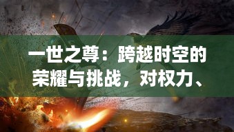 一世之尊：跨越时空的荣耀与挑战，对权力、掌舵者与历史的深度解读