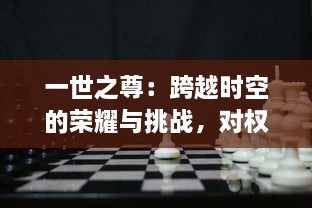 一世之尊：跨越时空的荣耀与挑战，对权力、掌舵者与历史的深度解读