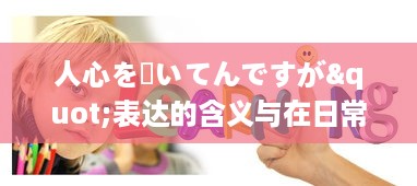 人心を掻いてんですが"表达的含义与在日常生活、工作，社交场合中的应用策略分析 v8.6.1下载