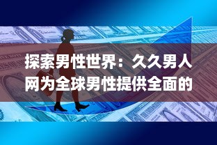 探索男性世界：久久男人网为全球男性提供全面的资讯、生活指南和娱乐内容